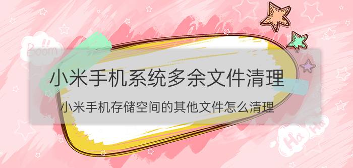 小米手机系统多余文件清理 小米手机存储空间的其他文件怎么清理？